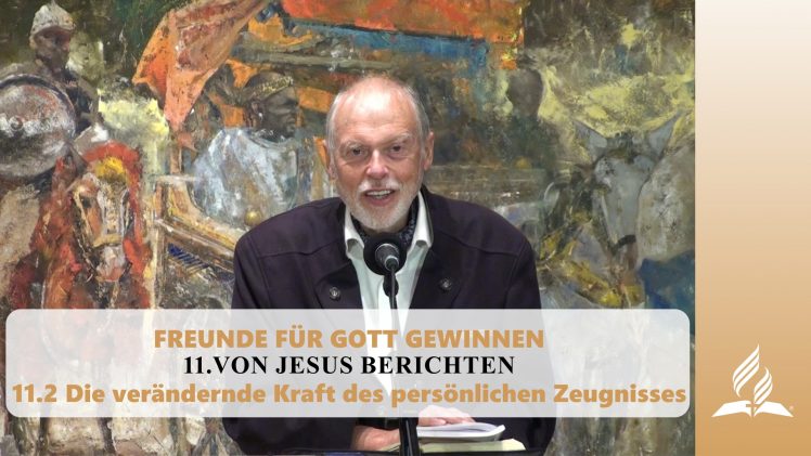 11.2 Die verändernde Kraft des persönlichen Zeugnisses – VON JESUS BERICHTEN | Pastor Mag. Kurt Piesslinger