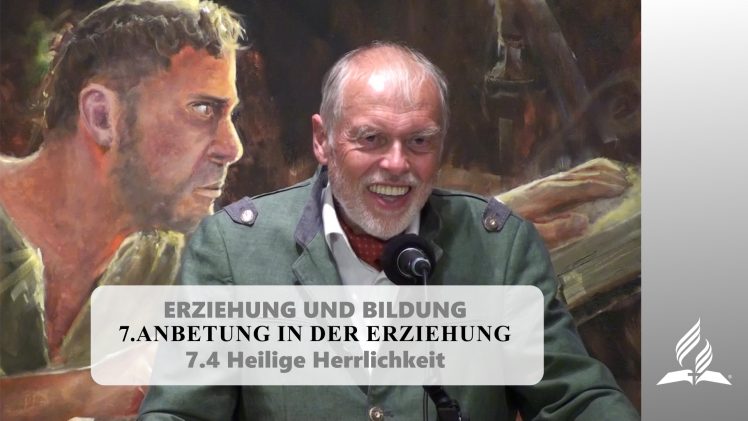 7.4 Heilige Herrlichkeit – ANBETUNG IN DER ERZIEHUNG | Pastor Mag. Kurt Piesslinger
