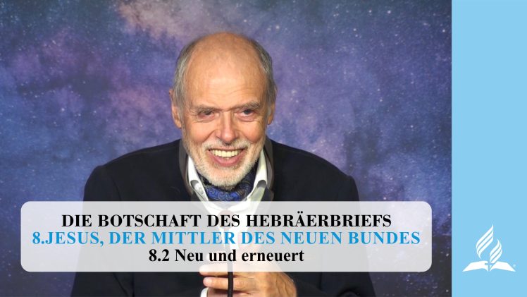 8.2 Neu und erneuert – JESUS, DER MITTLER DES NEUEN BUNDES | Pastor Mag. Kurt Piesslinger